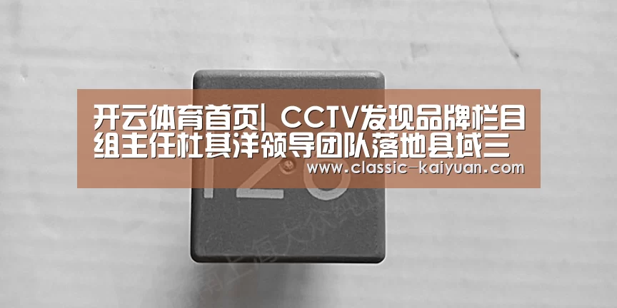 开云体育首页|
CCTV发现品牌栏目组主任杜其洋领导团队落地县域三农品牌计划(图5) 开元棋牌app