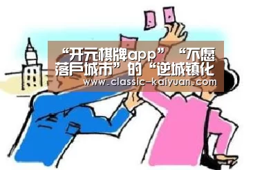 “开元棋牌app”“不愿落户城市”的“逆城镇化”动因(图2) 开元棋牌
