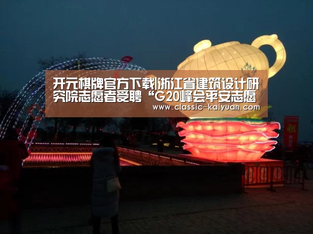 开元棋牌官方下载|浙江省建筑设计研究院志愿者受聘“G20峰会平安志愿者”(图3) 开元棋牌
